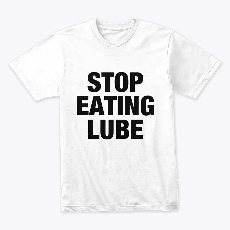 STOP EATING LUBE T