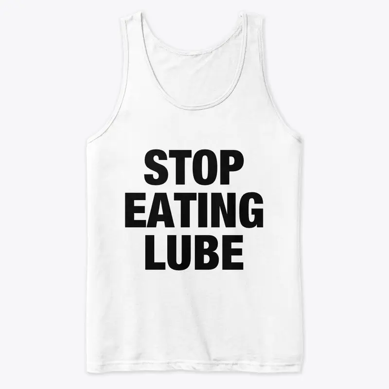 STOP EATING LUBE